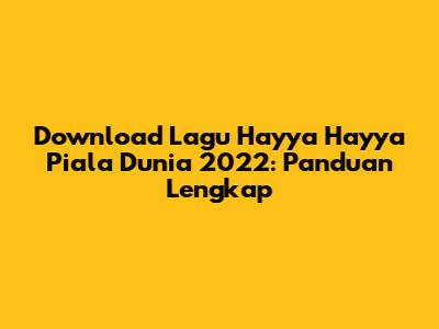 Download Lagu Hayya Hayya Piala Dunia 2022: Panduan Lengkap