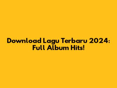 Download Lagu Terbaru 2024: Full Album Hits!