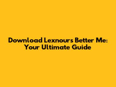 Download Lexnour's Better Me: Your Ultimate Guide