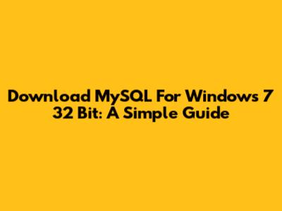 Download MySQL For Windows 7 32 Bit: A Simple Guide
