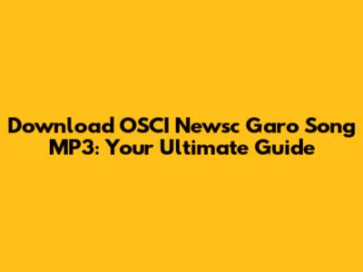 Download OSCI Newsc Garo Song MP3: Your Ultimate Guide