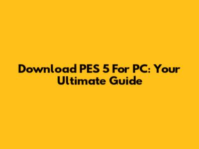 Download PES 5 For PC: Your Ultimate Guide