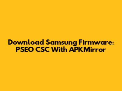 Download Samsung Firmware:  PSEO CSC With APKMirror