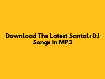 Download The Latest Santali DJ Songs In MP3