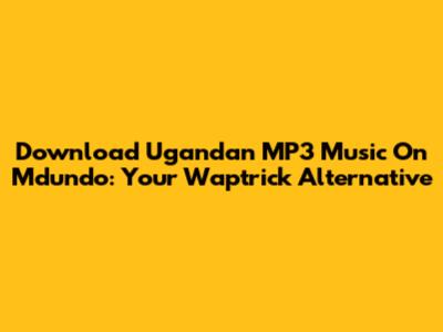 Download Ugandan MP3 Music On Mdundo: Your Waptrick Alternative