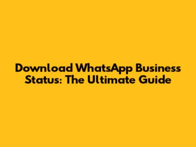 Download WhatsApp Business Status: The Ultimate Guide