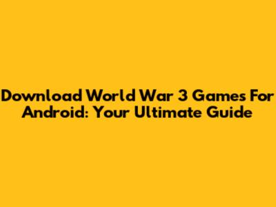 Download World War 3 Games For Android: Your Ultimate Guide
