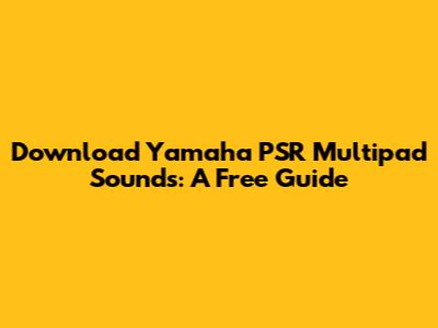 Download Yamaha PSR Multipad Sounds: A Free Guide