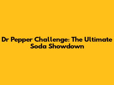 Dr Pepper Challenge: The Ultimate Soda Showdown