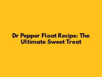 Dr Pepper Float Recipe: The Ultimate Sweet Treat