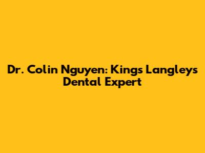 Dr. Colin Nguyen: Kings Langley's Dental Expert