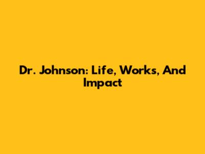 Dr. Johnson: Life, Works, And Impact