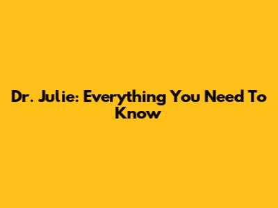 Dr. Julie: Everything You Need To Know