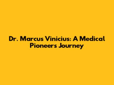 Dr. Marcus Vinicius: A Medical Pioneer's Journey