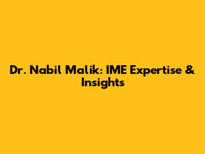 Dr. Nabil Malik: IME Expertise & Insights