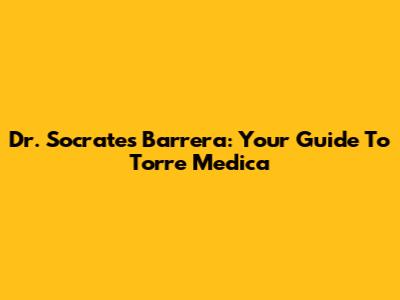 Dr. Socrates Barrera: Your Guide To Torre Medica
