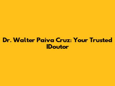 Dr. Walter Paiva Cruz: Your Trusted IDoutor