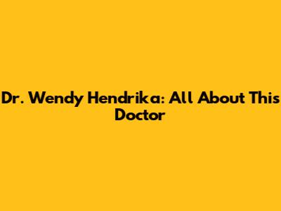 Dr. Wendy Hendrika: All About This Doctor