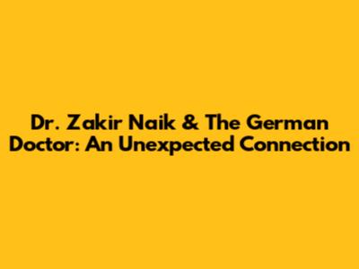Dr. Zakir Naik & The German Doctor: An Unexpected Connection