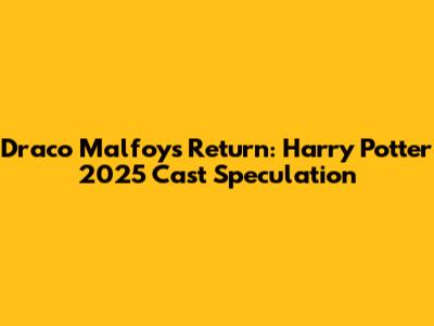 Draco Malfoy's Return: Harry Potter 2025 Cast Speculation