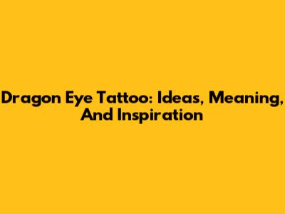 Dragon Eye Tattoo: Ideas, Meaning, And Inspiration