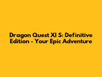 Dragon Quest XI S: Definitive Edition - Your Epic Adventure