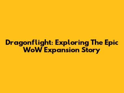 Dragonflight: Exploring The Epic WoW Expansion Story