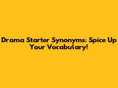 Drama Starter Synonyms: Spice Up Your Vocabulary!