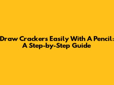 Draw Crackers Easily With A Pencil: A Step-by-Step Guide