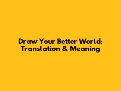 Draw Your Better World: Translation & Meaning