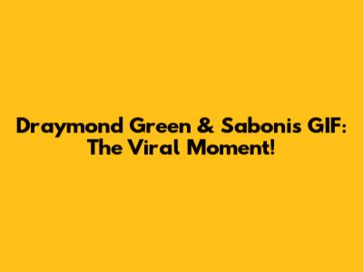 Draymond Green & Sabonis GIF: The Viral Moment!