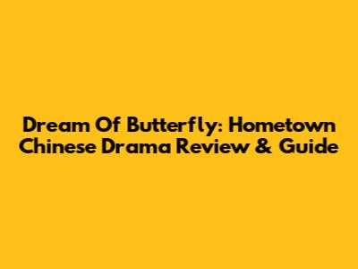 Dream Of Butterfly: Hometown Chinese Drama Review & Guide