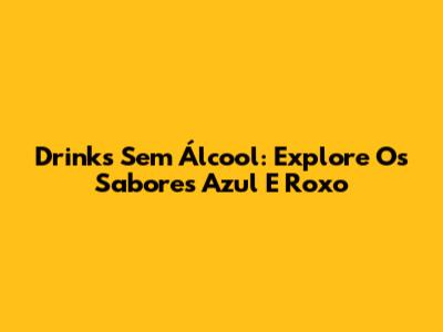 Drinks Sem Álcool: Explore Os Sabores Azul E Roxo