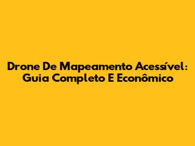Drone De Mapeamento Acessível: Guia Completo E Econômico