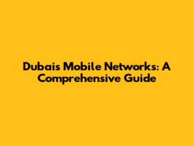Dubai's Mobile Networks: A Comprehensive Guide