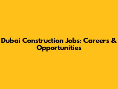 Dubai Construction Jobs: Careers & Opportunities