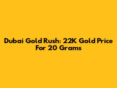 Dubai Gold Rush: 22K Gold Price For 20 Grams