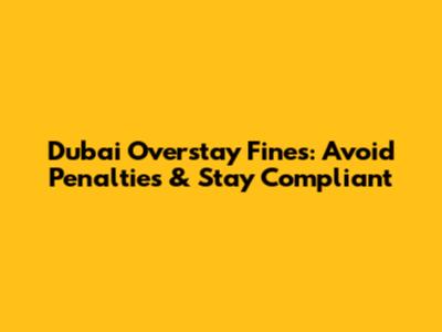 Dubai Overstay Fines: Avoid Penalties & Stay Compliant