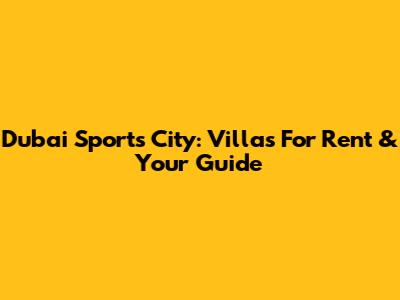 Dubai Sports City: Villas For Rent & Your Guide