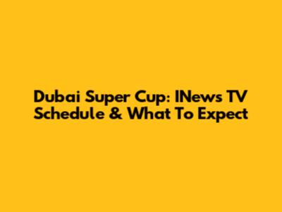 Dubai Super Cup: INews TV Schedule & What To Expect