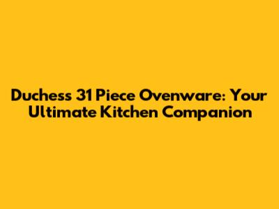 Duchess 31 Piece Ovenware: Your Ultimate Kitchen Companion