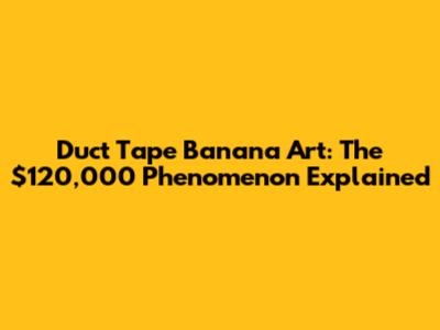 Duct Tape Banana Art: The $120,000 Phenomenon Explained