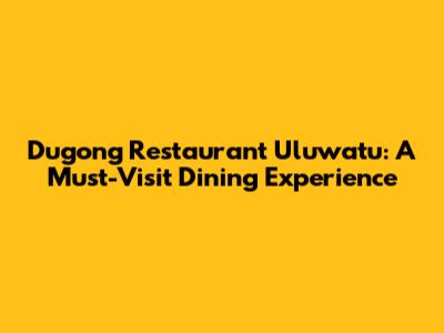 Dugong Restaurant Uluwatu: A Must-Visit Dining Experience