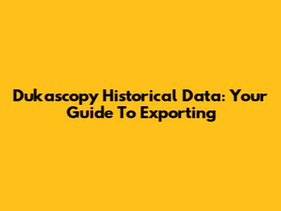 Dukascopy Historical Data: Your Guide To Exporting