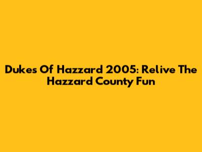 Dukes Of Hazzard 2005: Relive The Hazzard County Fun