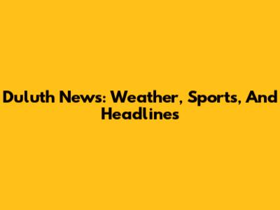 Duluth News: Weather, Sports, And Headlines
