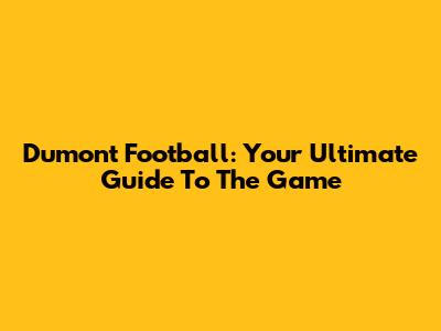 Dumont Football: Your Ultimate Guide To The Game
