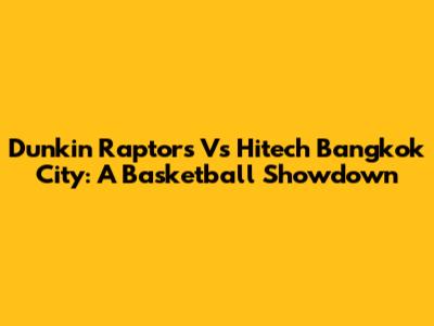 Dunkin' Raptors Vs Hitech Bangkok City: A Basketball Showdown