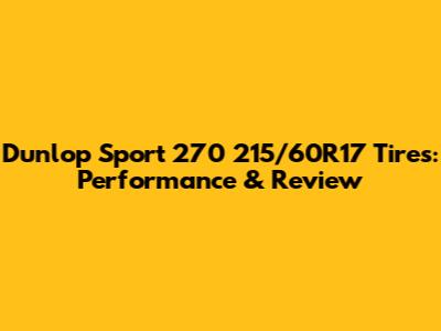 Dunlop Sport 270 215/60R17 Tires: Performance & Review