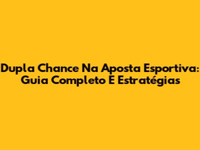 Dupla Chance Na Aposta Esportiva: Guia Completo E Estratégias